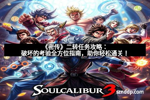 《密传》二转任务攻略：破坏的考验全方位指南，助你轻松通关！