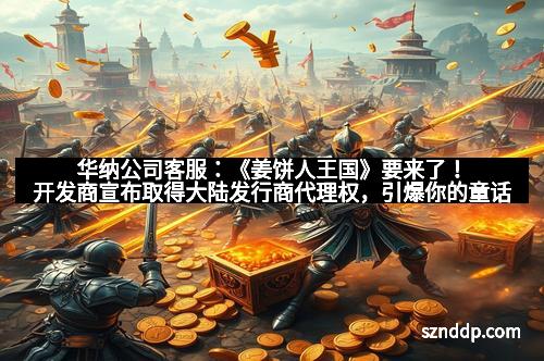 华纳公司客服：《姜饼人王国》要来了！开发商宣布取得大陆发行商代理权，引爆你的童话梦